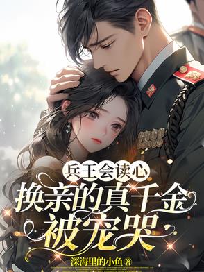 兵王会读心，换亲的真千金被宠哭